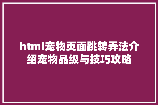 html宠物页面跳转弄法介绍宠物品级与技巧攻略