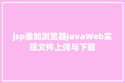 jsp添加浏览器JavaWeb实现文件上传与下载 Docker