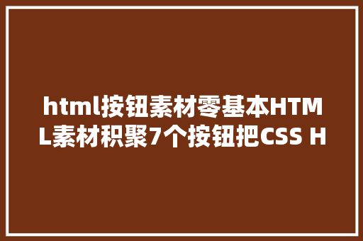 html按钮素材零基本HTML素材积聚7个按钮把CSS HOVER 的创意施展到极致了 Java