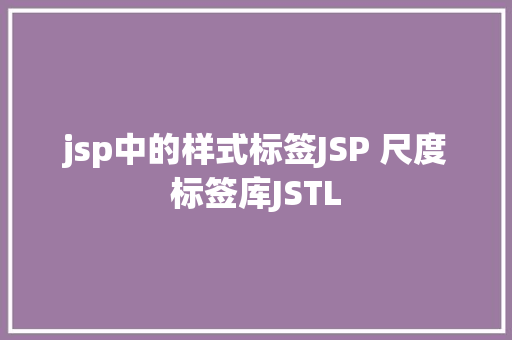 jsp中的样式标签JSP 尺度标签库JSTL JavaScript