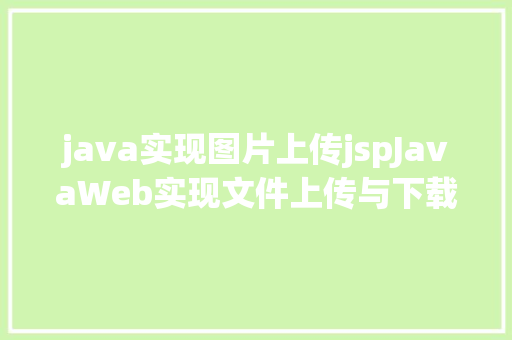 java实现图片上传jspJavaWeb实现文件上传与下载 Vue.js