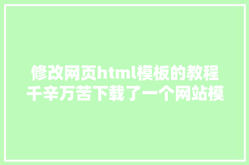 修改网页html模板的教程千辛万苦下载了一个网站模板若何修正为成本身特点的网站呢