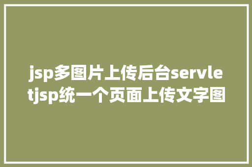 jsp多图片上传后台servletjsp统一个页面上传文字图片并将图片地址保留到MYSQL PHP