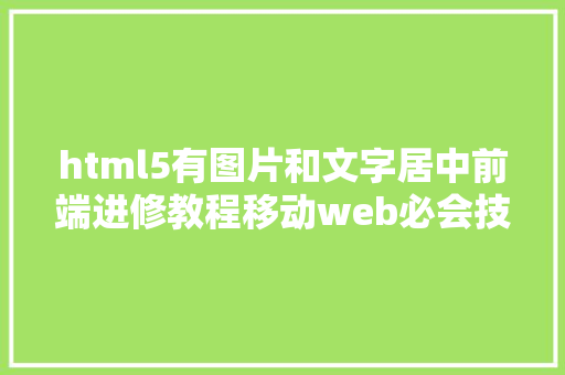 html5有图片和文字居中前端进修教程移动web必会技巧图片居中处置