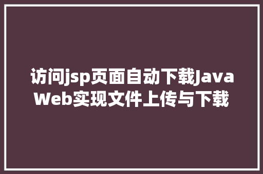 访问jsp页面自动下载JavaWeb实现文件上传与下载 SQL