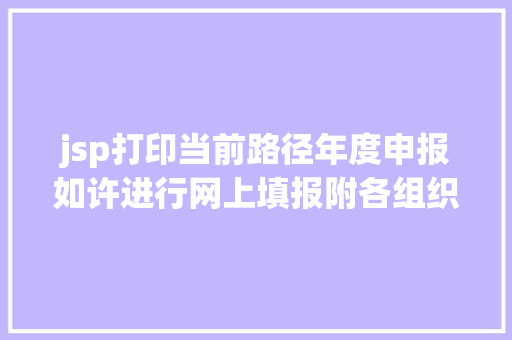 jsp打印当前路径年度申报如许进行网上填报附各组织类型填报方法 jQuery