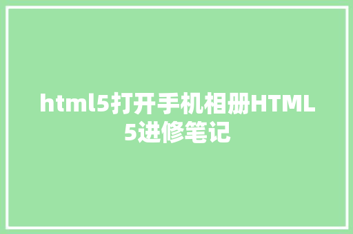 html5打开手机相册HTML5进修笔记 Bootstrap