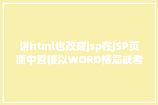 讲html也改成jsp在JSP页面中直接以WORD格局或者将页面下载成WORD格局文件 RESTful API