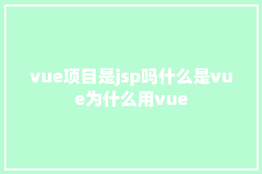 vue项目是jsp吗什么是vue为什么用vue