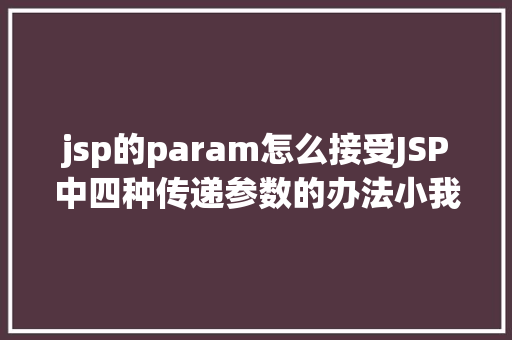 jsp的param怎么接受JSP中四种传递参数的办法小我总结简略适用 Ruby