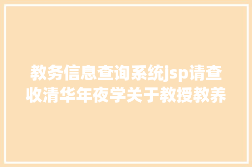 教务信息查询系统jsp请查收清华年夜学关于教授教养测验招生支配的具体解答