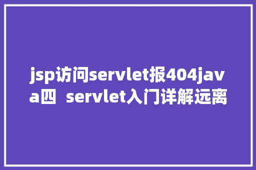 jsp访问servlet报404java四  servlet入门详解远离404 SQL