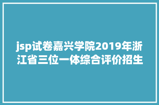 jsp试卷嘉兴学院2019年浙江省三位一体综合评价招生高校网址