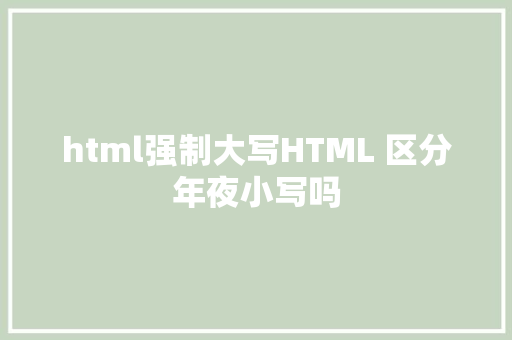 html强制大写HTML 区分年夜小写吗