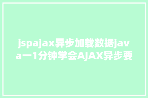 jspajax异步加载数据java一1分钟学会AJAX异步要求远离bug不再有