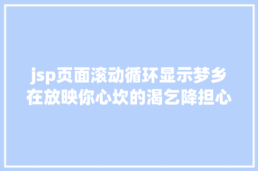 jsp页面滚动循环显示梦乡在放映你心坎的渴乞降担心简略的读梦可以或许赞助你懂得本身