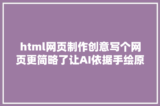 html网页制作创意写个网页更简略了让AI依据手绘原型生成HTML  教程代码 RESTful API