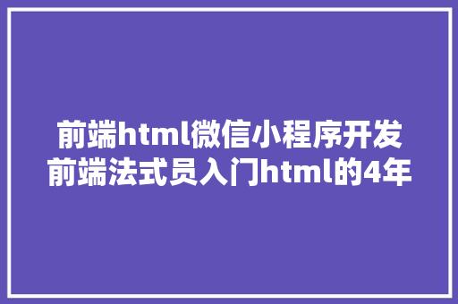 前端html微信小程序开发前端法式员入门html的4年夜办法来个国外土特产的前端开辟视频 Vue.js