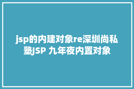 jsp的内建对象re深圳尚私塾JSP 九年夜内置对象