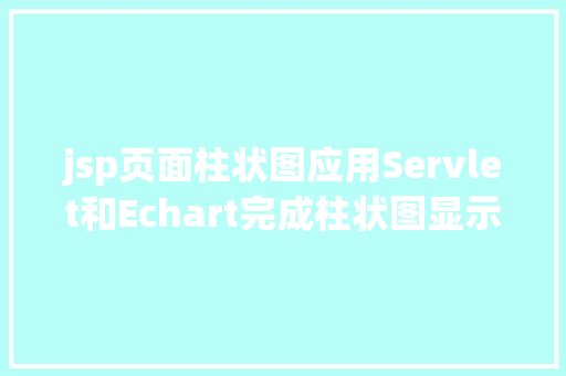 jsp页面柱状图应用Servlet和Echart完成柱状图显示 React