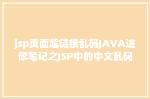 jsp页面超链接乱码JAVA进修笔记之JSP中的中文乱码问题解决集锦 Angular