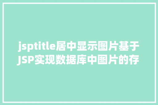 jsptitle居中显示图片基于JSP实现数据库中图片的存储与显示 PHP