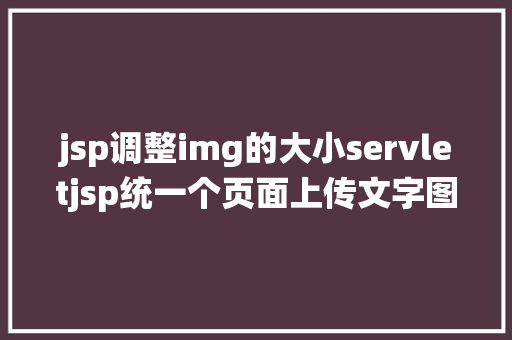 jsp调整img的大小servletjsp统一个页面上传文字图片并将图片地址保留到MYSQL Node.js