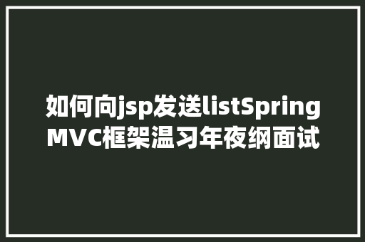 如何向jsp发送listSpringMVC框架温习年夜纲面试进步 SQL