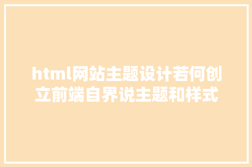 html网站主题设计若何创立前端自界说主题和样式