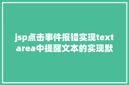 jsp点击事件报错实现textarea中提醒文本的实现默认显示点击消逝 SQL