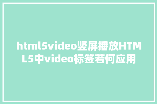 html5video竖屏播放HTML5中video标签若何应用 CSS