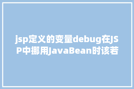 jsp定义的变量debug在JSP中挪用JavaBean时该若何设置 jQuery