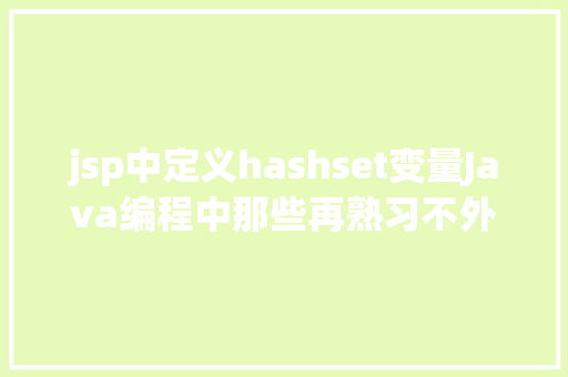 jsp中定义hashset变量Java编程中那些再熟习不外的常识点你都知道吗 Ruby