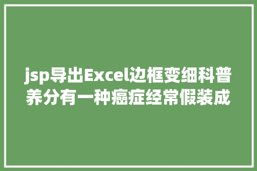 jsp导出Excel边框变细科普养分有一种癌症经常假装成了痔疮。