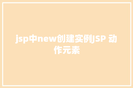 jsp中new创建实例JSP 动作元素 Webpack