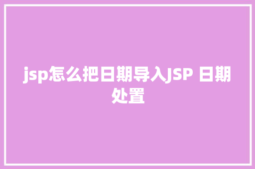 jsp怎么把日期导入JSP 日期处置 Java