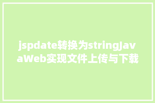 jspdate转换为stringJavaWeb实现文件上传与下载 Ruby