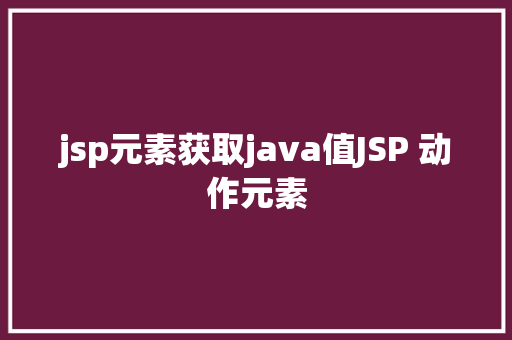 jsp元素获取java值JSP 动作元素 Node.js