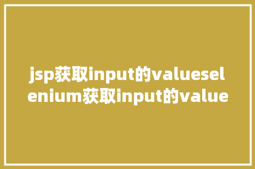 jsp获取input的valueselenium获取input的value值 Angular