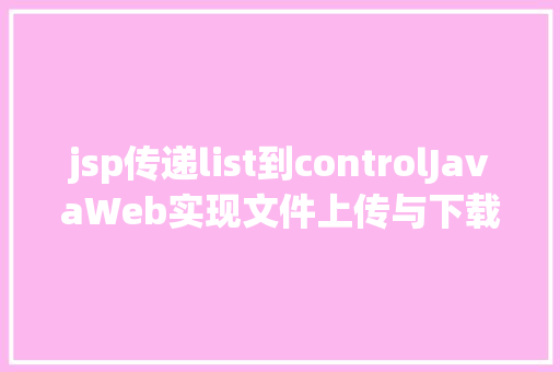 jsp传递list到controlJavaWeb实现文件上传与下载 Python