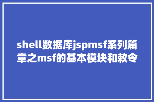 shell数据库jspmsf系列篇章之msf的基本模块和敕令和黑客并肩作战 CSS