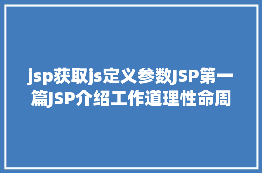 jsp获取js定义参数JSP第一篇JSP介绍工作道理性命周期语法指令修订版 Ruby