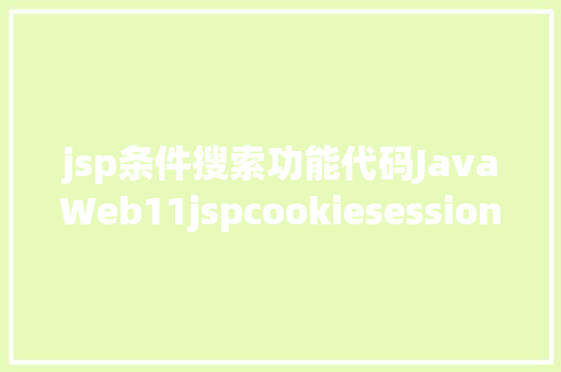 jsp条件搜索功能代码JavaWeb11jspcookiesession Ruby