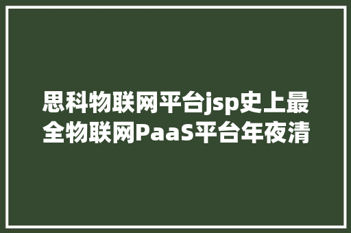 思科物联网平台jsp史上最全物联网PaaS平台年夜清点