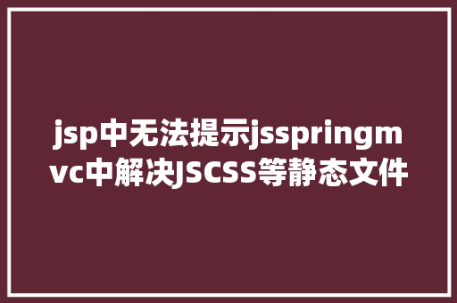 jsp中无法提示jsspringmvc中解决JSCSS等静态文件无法拜访问题 React