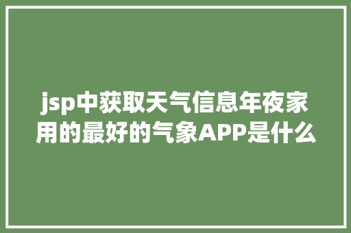 jsp中获取天气信息年夜家用的最好的气象APP是什么