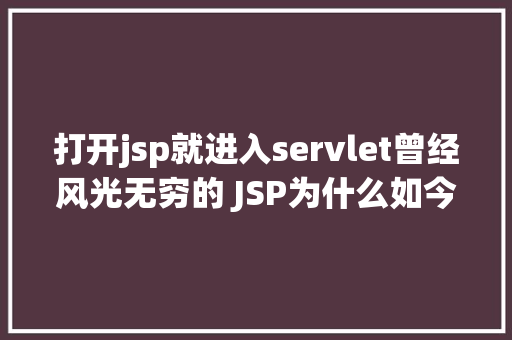 打开jsp就进入servlet曾经风光无穷的 JSP为什么如今很少有人应用了 Docker