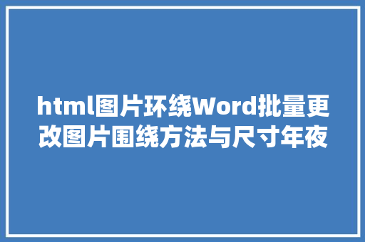 html图片环绕Word批量更改图片围绕方法与尺寸年夜小 Ruby