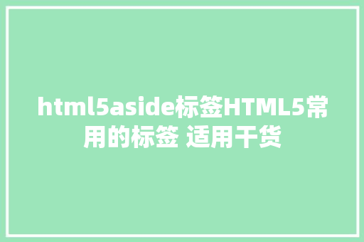 html5aside标签HTML5常用的标签 适用干货 AJAX