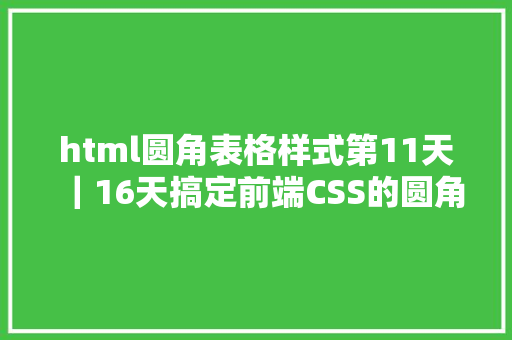 html圆角表格样式第11天｜16天搞定前端CSS的圆角边框让人心旷神怡